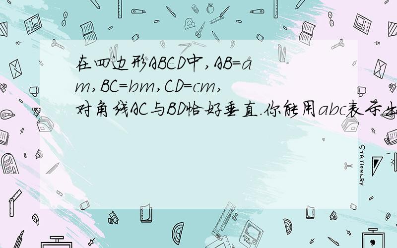 在四边形ABCD中,AB=am,BC=bm,CD=cm,对角线AC与BD恰好垂直.你能用abc表示出第四边AD的长吗