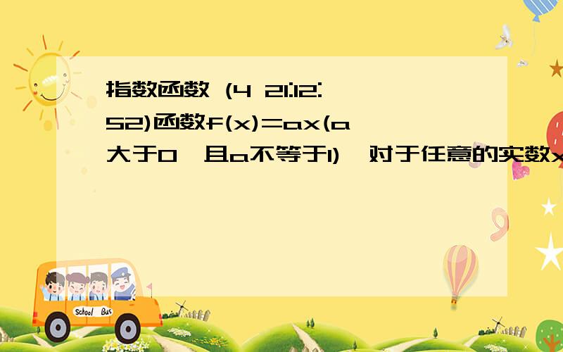 指数函数 (4 21:12:52)函数f(x)=ax(a大于0,且a不等于1),对于任意的实数x、y都有                         