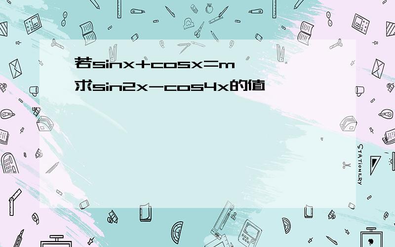 若sinx+cosx=m ,求sin2x-cos4x的值,