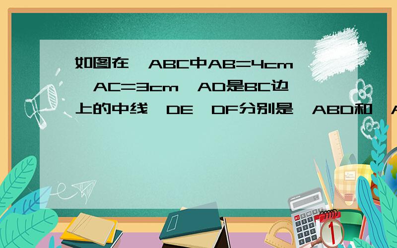 如图在△ABC中AB=4cm,AC=3cm,AD是BC边上的中线,DE、DF分别是△ABD和∠ACD的高,则DE∶DF的值为