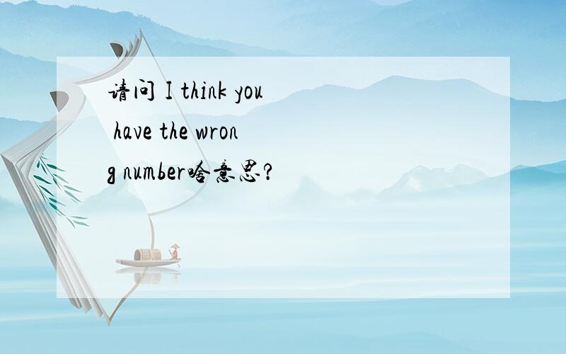 请问 I think you have the wrong number啥意思?