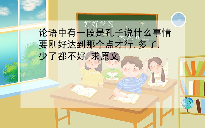 论语中有一段是孔子说什么事情要刚好达到那个点才行,多了,少了都不好.求原文