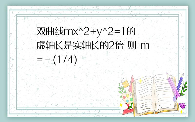 双曲线mx^2+y^2=1的虚轴长是实轴长的2倍 则 m=-(1/4)