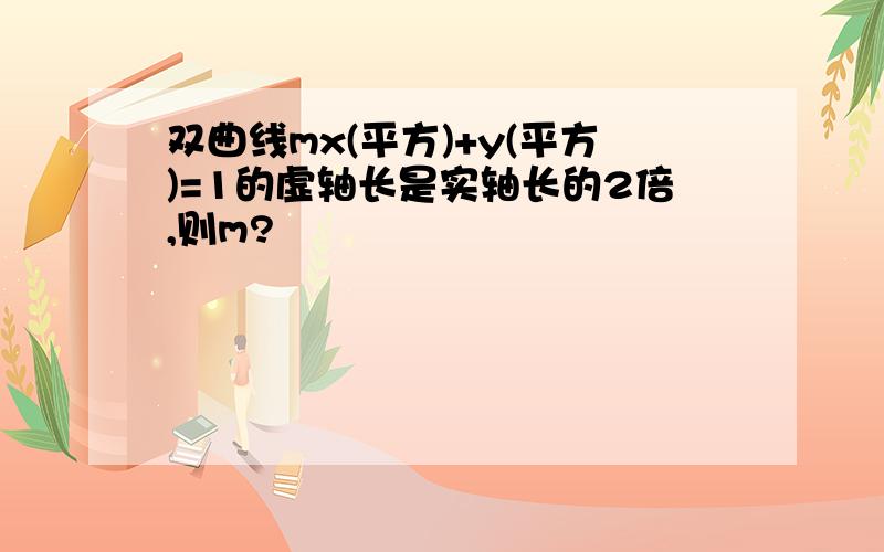 双曲线mx(平方)+y(平方)=1的虚轴长是实轴长的2倍,则m?