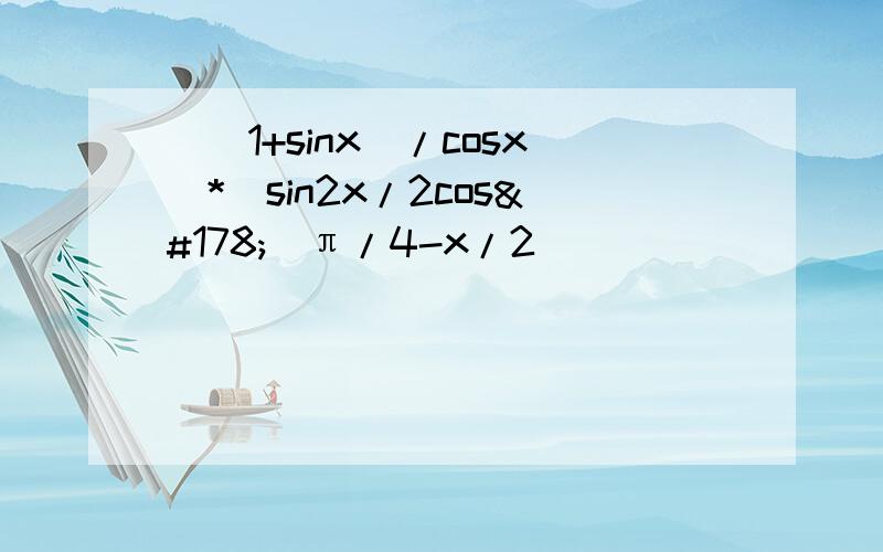 [（1+sinx）/cosx]*[sin2x/2cos²（π/4-x/2）]