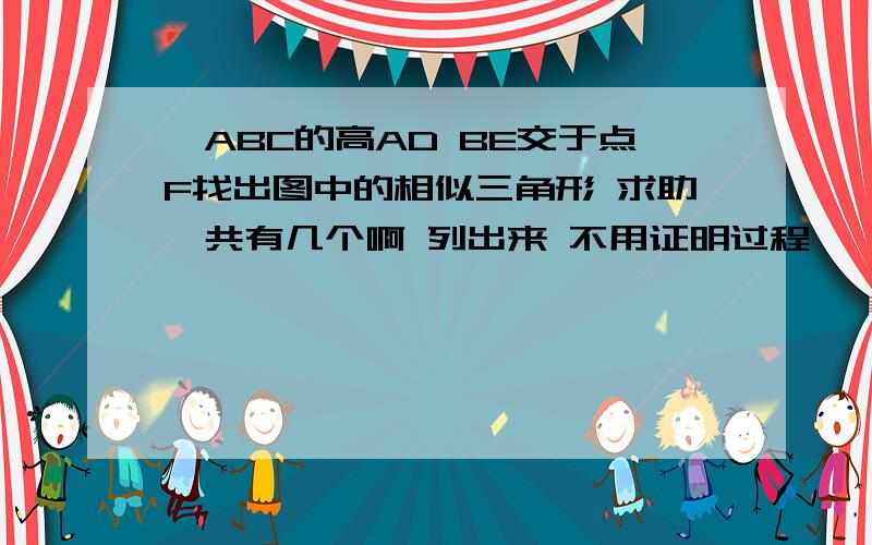 △ABC的高AD BE交于点F找出图中的相似三角形 求助一共有几个啊 列出来 不用证明过程