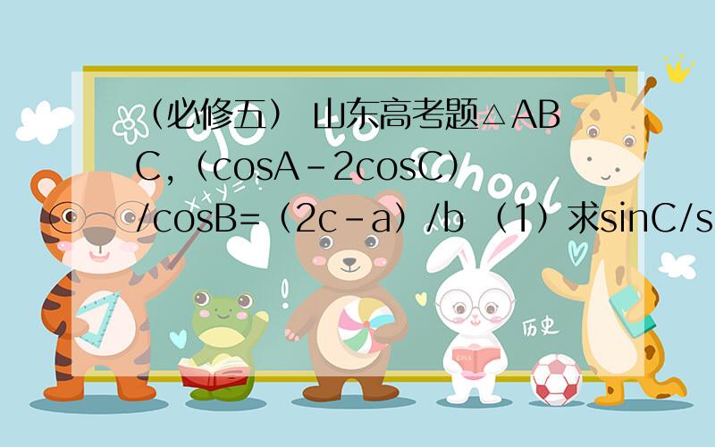 （必修五） 山东高考题△ABC,（cosA-2cosC）/cosB=（2c-a）/b （1）求sinC/sinA（2）若cosB=1/4 b=2 求 △ABC面积