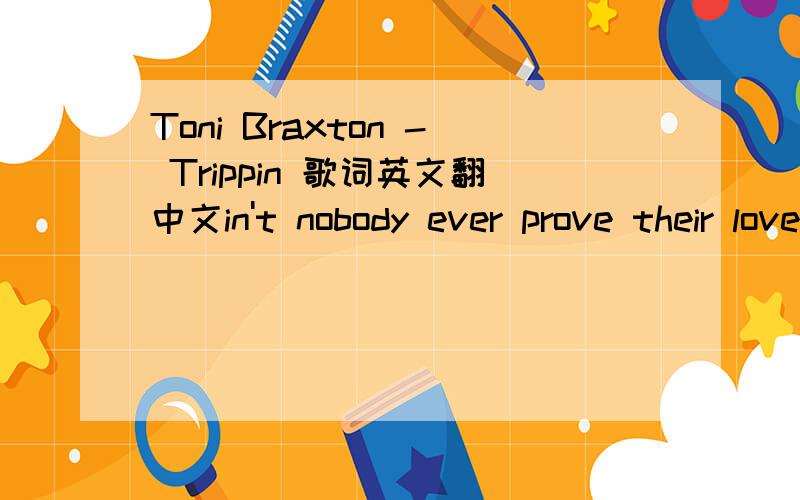 Toni Braxton - Trippin 歌词英文翻中文in't nobody ever prove their love when Things were all good  And two people are smiling  Love is found way down in the trenches When he's throwing a fit And she is sitting there crying We tear it up To patc