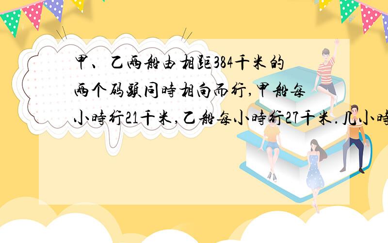 甲、乙两船由相距384千米的两个码头同时相向而行,甲船每小时行21千米,乙船每小时行27千米.几小时后两船相遇?（方程解）