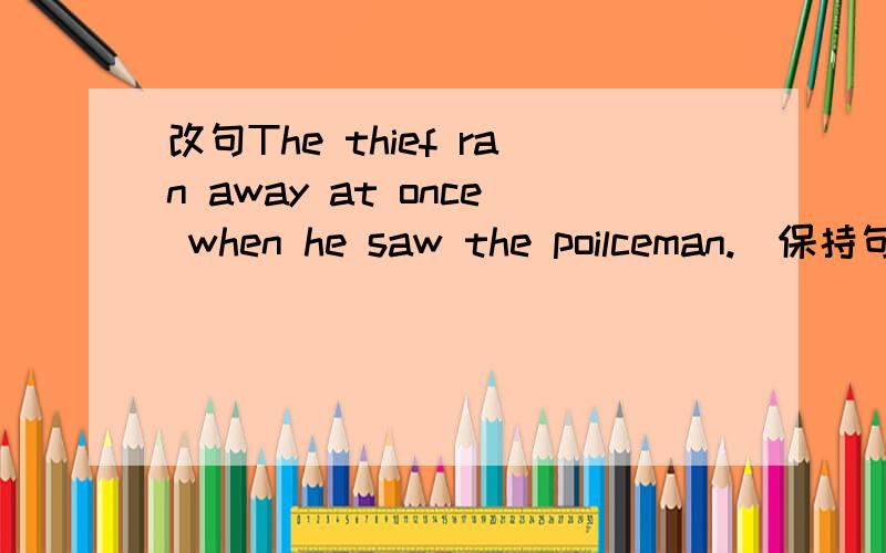 改句The thief ran away at once when he saw the poilceman.(保持句子意思不变)The thief ran away ____ ______ as he saw the poilceman.A car accident happended on the highway yesterday.(保持句子意思不变)A car accident ________ _______ on