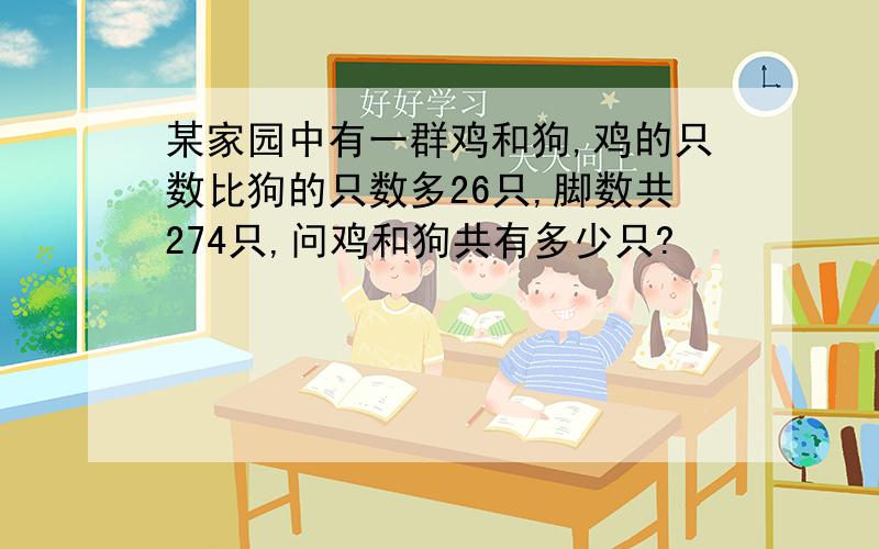 某家园中有一群鸡和狗,鸡的只数比狗的只数多26只,脚数共274只,问鸡和狗共有多少只?