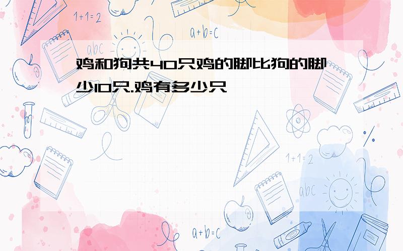 鸡和狗共40只鸡的脚比狗的脚少10只.鸡有多少只