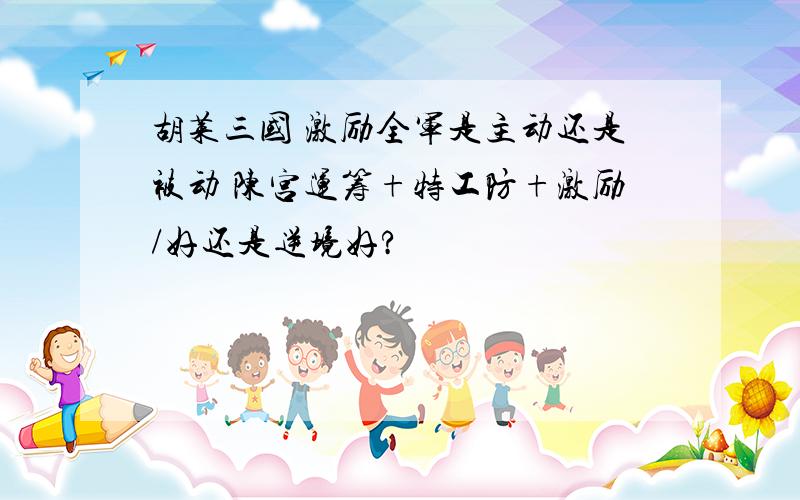 胡莱三国 激励全军是主动还是被动 陈宫运筹+特工防+激励/好还是逆境好?