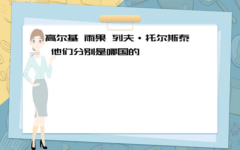 高尔基 雨果 列夫·托尔斯泰 他们分别是哪国的