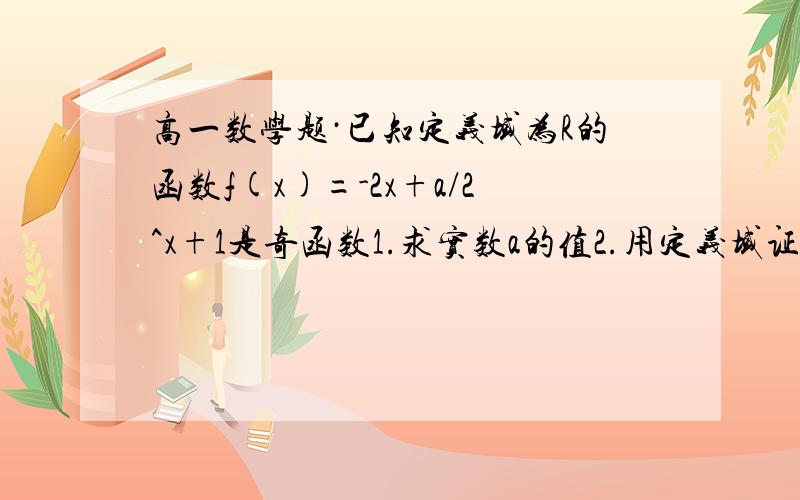 高一数学题·已知定义域为R的函数f(x)=-2x+a/2^x+1是奇函数1.求实数a的值2.用定义域证明f(x)在R上是减函数