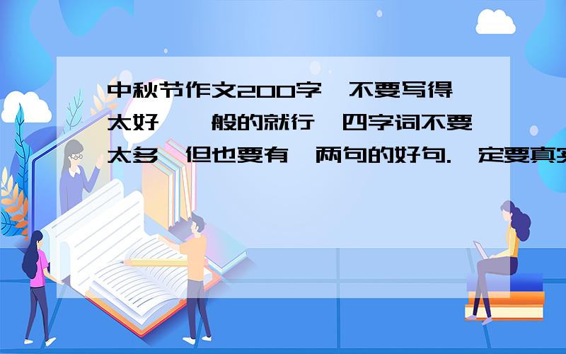 中秋节作文200字,不要写得太好,一般的就行,四字词不要太多,但也要有一两句的好句.一定要真实的,自己写的,不然我不要!快速!如果好的我多加50分!我现在就要!