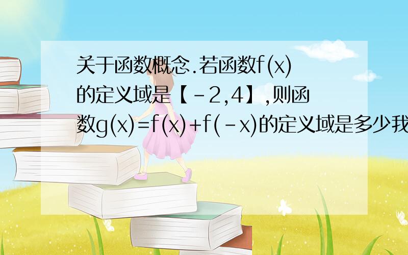 关于函数概念.若函数f(x)的定义域是【-2,4】,则函数g(x)=f(x)+f(-x)的定义域是多少我知道答案是【-2,2】,但是为什么呢