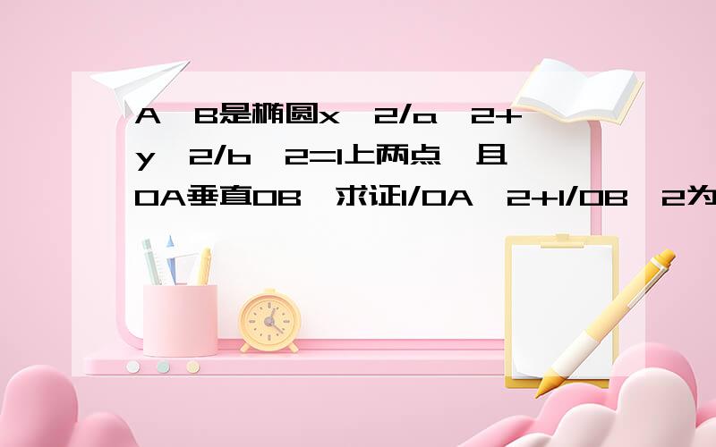 A,B是椭圆x^2/a^2+y^2/b^2=1上两点,且OA垂直OB,求证1/OA^2+1/OB^2为定值