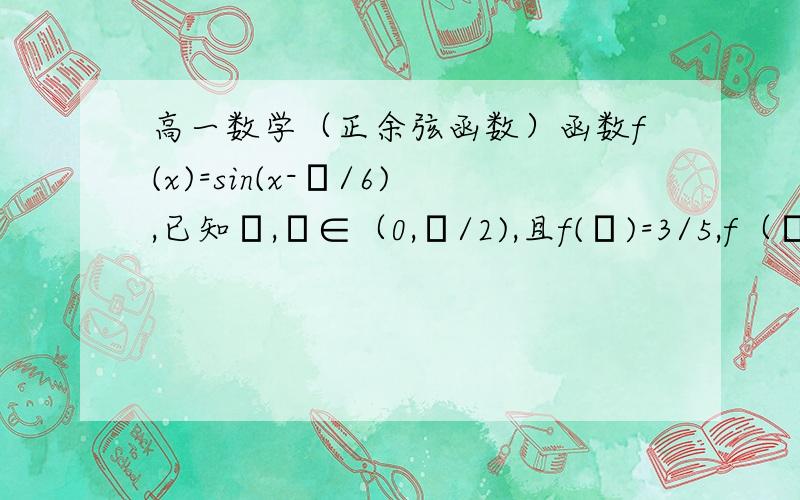 高一数学（正余弦函数）函数f(x)=sin(x-π/6),已知α,β∈（0,π/2),且f(α)=3/5,f（β）=12/13,求f(α-β)的值