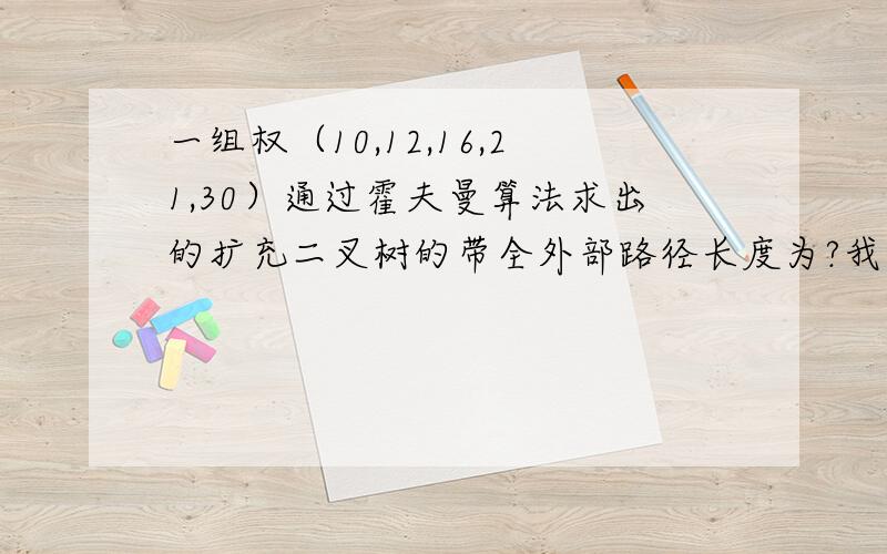 一组权（10,12,16,21,30）通过霍夫曼算法求出的扩充二叉树的带全外部路径长度为?我算的结果为170,但答案是200.请帮忙详细分析一下并且给出结果是多少?