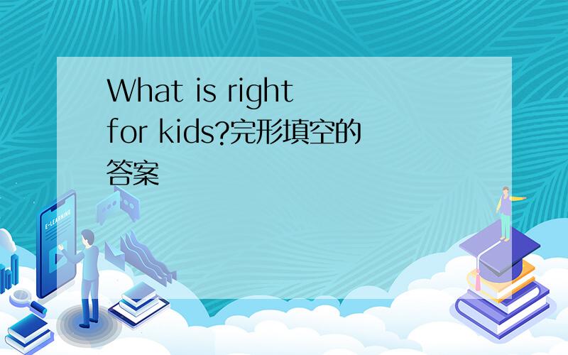 What is right for kids?完形填空的答案