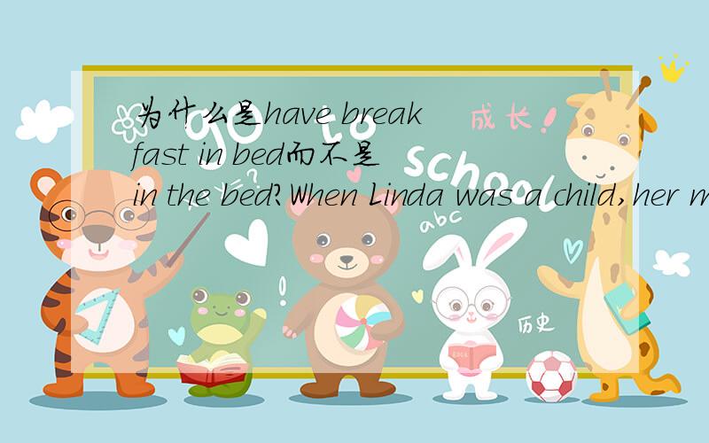 为什么是have breakfast in bed而不是in the bed?When Linda was a child,her mother always let her have breakfast ____?A.in the bed B.in bed为什么答案是in bed而不是in the bed?in bed不是“（生病）卧床”的意思吗?