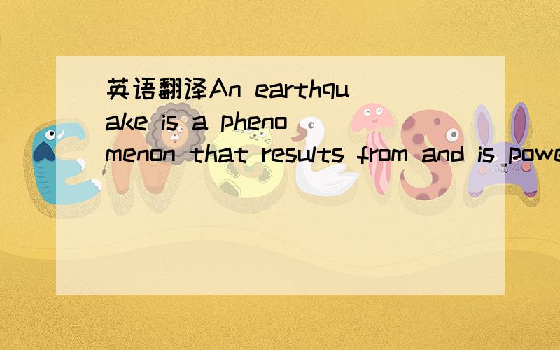 英语翻译An earthquake is a phenomenon that results from and is powered by the sudden release of stored energy in the crust that propagates seismic waves.At the Earth's surface,earthquakes may manifest themselves by a shaking or displacement of th