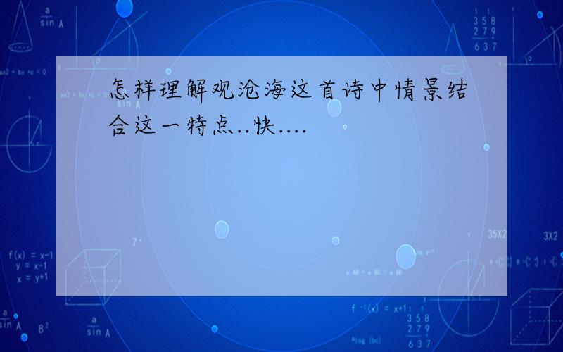 怎样理解观沧海这首诗中情景结合这一特点..快....