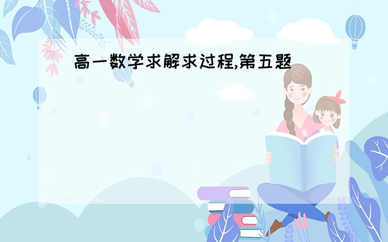 高一数学求解求过程,第五题