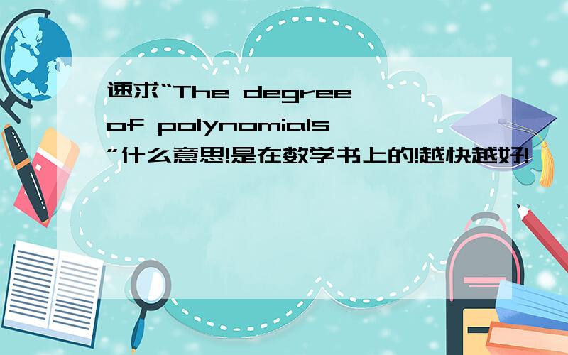 速求“The degree of polynomials”什么意思!是在数学书上的!越快越好!
