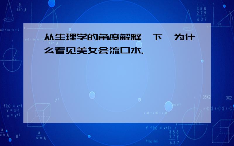 从生理学的角度解释一下,为什么看见美女会流口水.