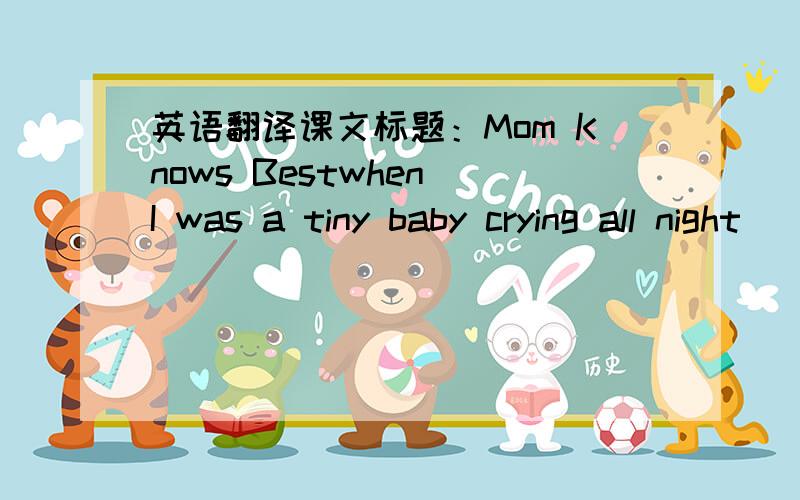 英语翻译课文标题：Mom Knows Bestwhen I was a tiny baby crying all night