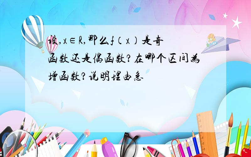 设,x∈R,那么f（x）是奇函数还是偶函数?在哪个区间为增函数?说明理由急