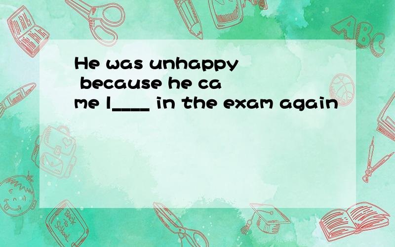 He was unhappy because he came l____ in the exam again