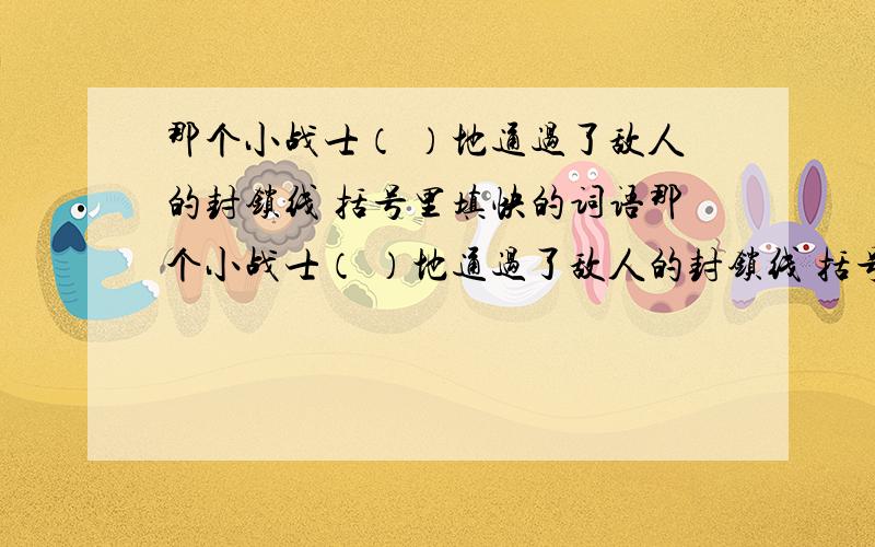 那个小战士（ ）地通过了敌人的封锁线 括号里填快的词语那个小战士（ ）地通过了敌人的封锁线 括号里填快的词语