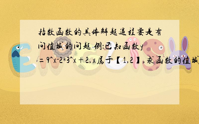 指数函数的具体解题过程要是有问值域的问题 例：已知函数y=9^x-2*3^x+2,x属于【1,2】,求函数的值域.