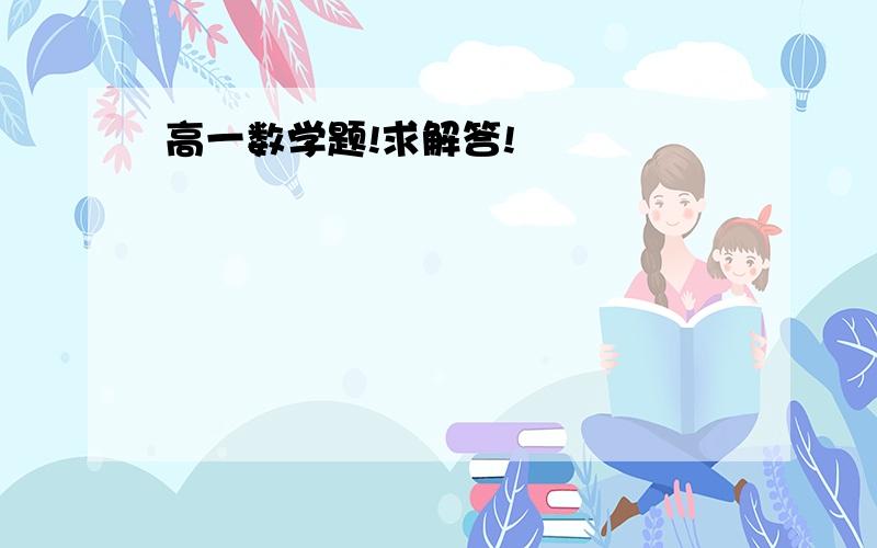 高一数学题!求解答!