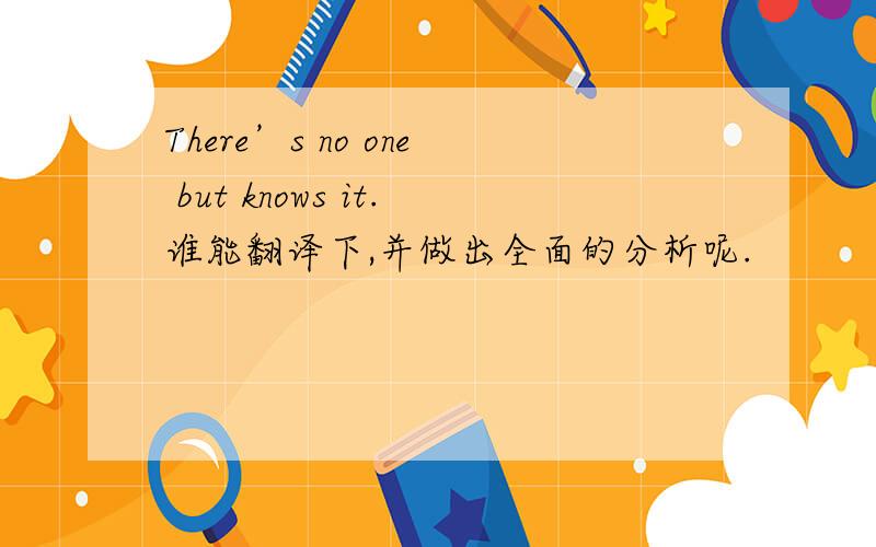 There’s no one but knows it.谁能翻译下,并做出全面的分析呢.