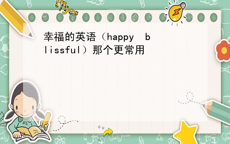 幸福的英语（happy  blissful）那个更常用