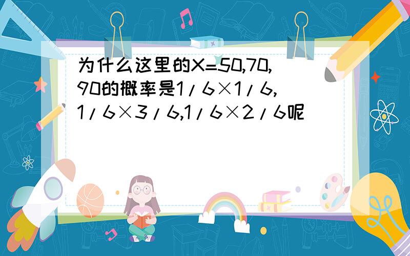 为什么这里的X=50,70,90的概率是1/6×1/6,1/6×3/6,1/6×2/6呢