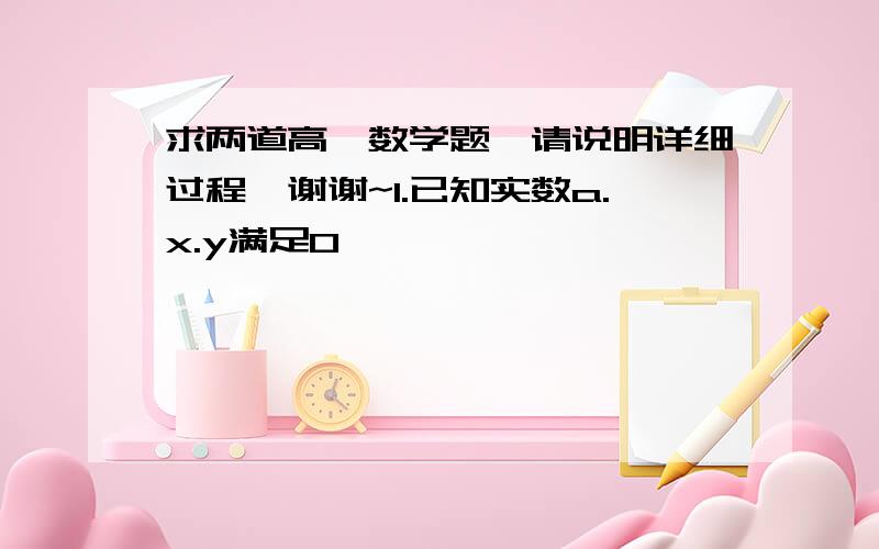 求两道高一数学题,请说明详细过程,谢谢~1.已知实数a.x.y满足0