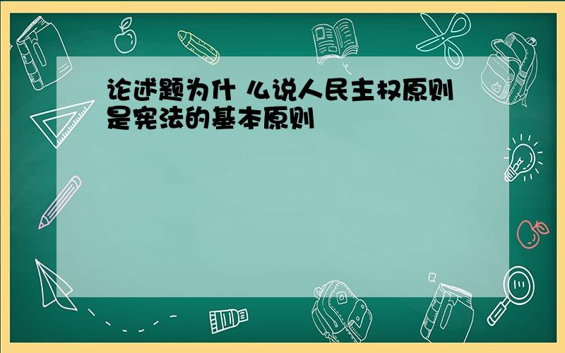 论述题为什 么说人民主权原则是宪法的基本原则