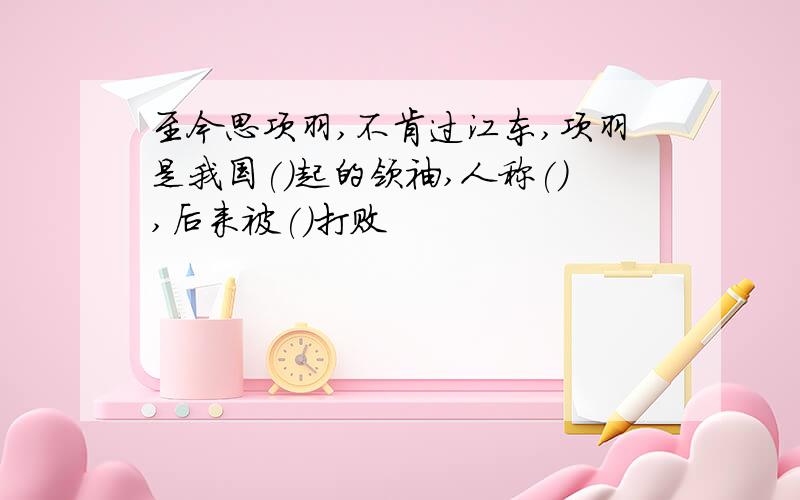 至今思项羽,不肯过江东,项羽是我国()起的领袖,人称(),后来被()打败