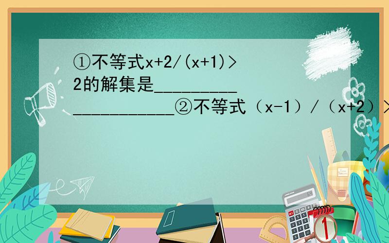 ①不等式x+2/(x+1)>2的解集是____________________②不等式（x-1）/（x+2）>1的解集是______________________