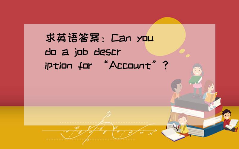 求英语答案：Can you do a job description for “Account”?