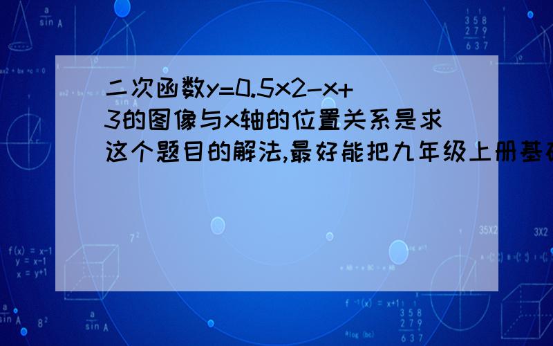 二次函数y=0.5x2-x+3的图像与x轴的位置关系是求这个题目的解法,最好能把九年级上册基础训练答案给我加分