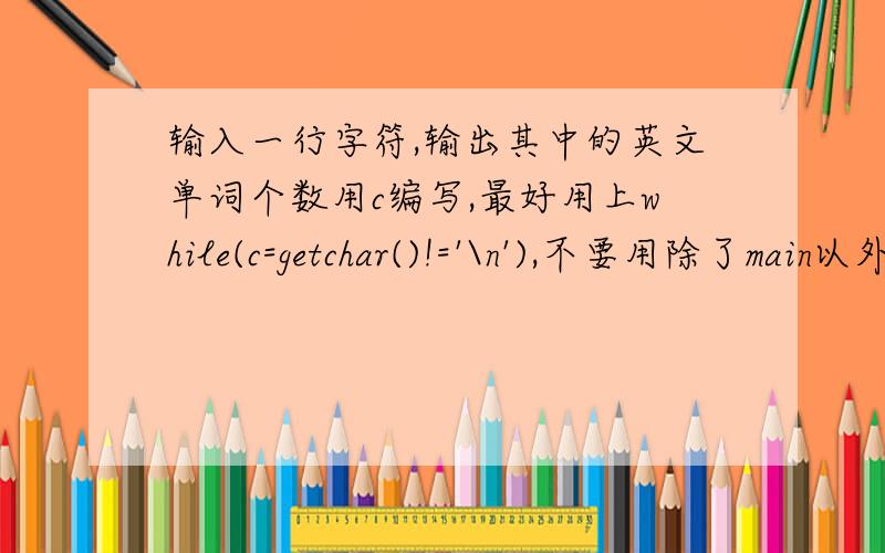 输入一行字符,输出其中的英文单词个数用c编写,最好用上while(c=getchar()!='\n'),不要用除了main以外的函数,越简单越好