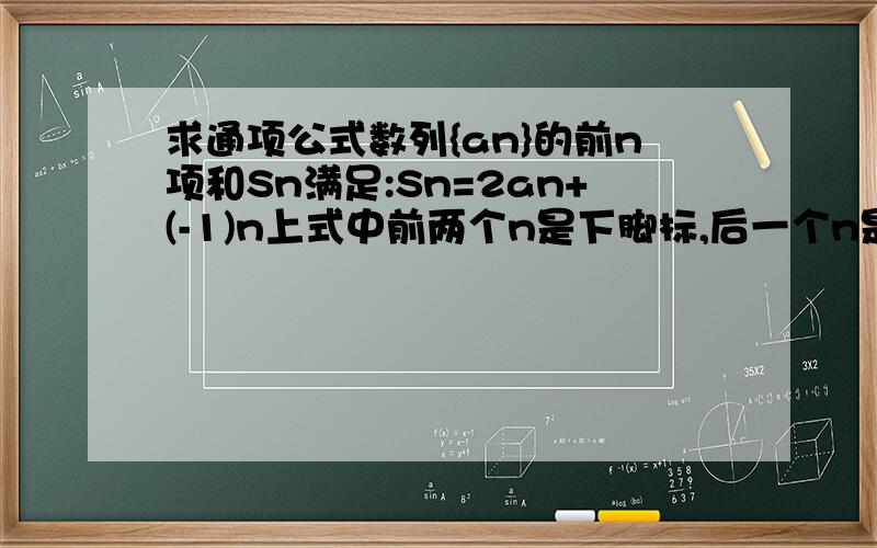 求通项公式数列{an}的前n项和Sn满足:Sn=2an+(-1)n上式中前两个n是下脚标,后一个n是上脚标.也就是：前n项和 等于 第n项的两倍加上-1的n次方.求{an}通相公式!