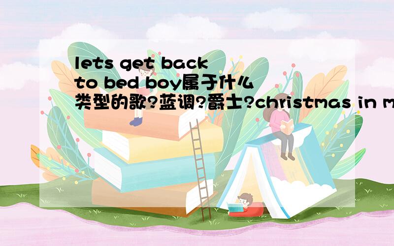 lets get back to bed boy属于什么类型的歌?蓝调?爵士?christmas in my heart呢?最好能回答完上述问题后推荐几首类似这种类型的歌!谢谢各位了!