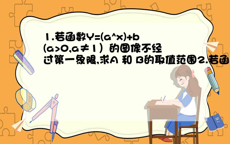 1.若函数Y=(a^x)+b(a>0,a≠1）的图像不经过第一象限,求A 和 B的取值范围2.若函数Y=2^(M+1)X在（负无穷,正无穷）上为减函数,求实数M的取值范围3.函数Y=(A^X-2)-1(A>0,A≠1）必经过点______.4.已知F(x)=2^X-(2^